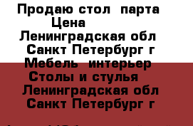 Продаю стол- парта › Цена ­ 1 200 - Ленинградская обл., Санкт-Петербург г. Мебель, интерьер » Столы и стулья   . Ленинградская обл.,Санкт-Петербург г.